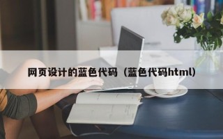 通许网页设计的蓝色代码（蓝色代码html）